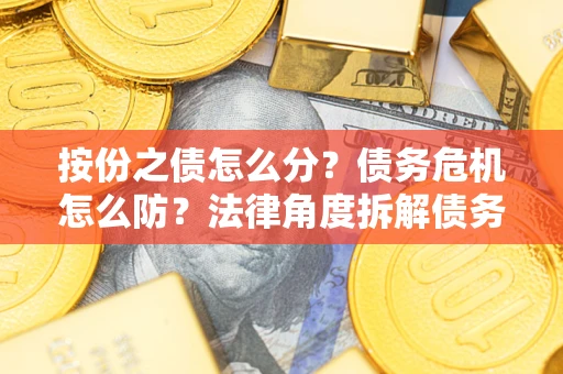 济南按份之债怎么分？债务危机怎么防？法律角度拆解债务分配与风险自保指南