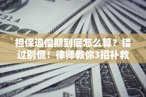 济南担保追偿期到底怎么算？错过别慌！律师教你3招补救