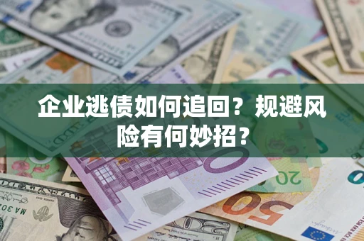 济南企业逃债如何追回？规避风险有何妙招？