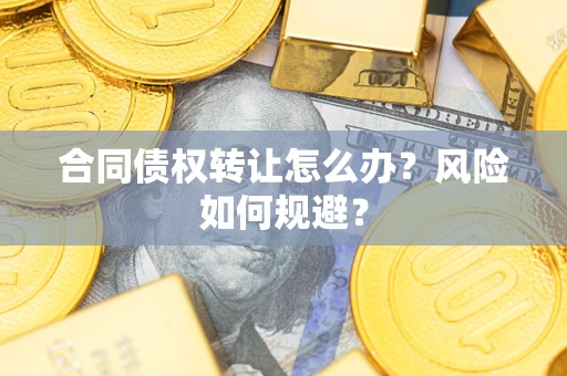 济南合同债权转让怎么办？风险如何规避？