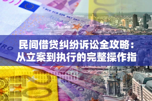 济南民间借贷纠纷诉讼全攻略：从立案到执行的完整操作指南