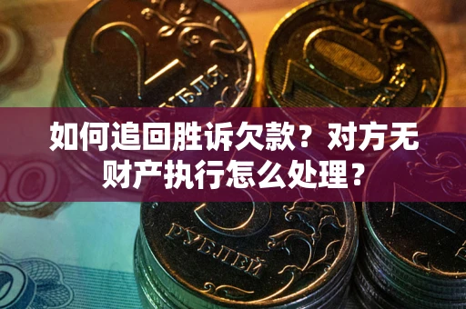 济南如何追回胜诉欠款？对方无财产执行怎么处理？