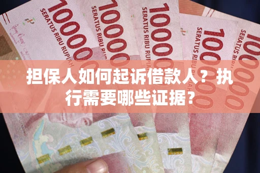 济南担保人如何起诉借款人？执行需要哪些证据？
