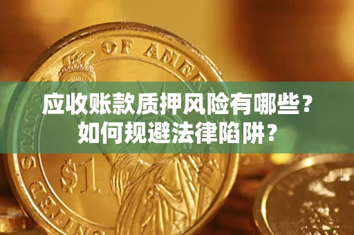 济南应收账款质押风险有哪些？如何规避法律陷阱？