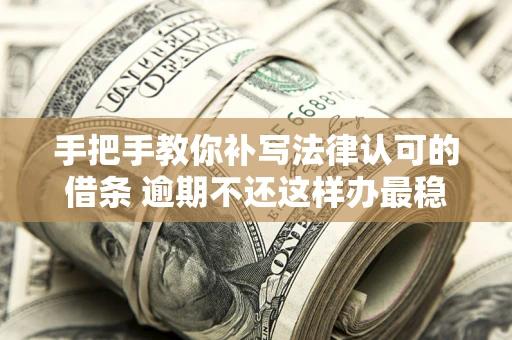 济南手把手教你补写法律认可的借条 逾期不还这样办最稳妥