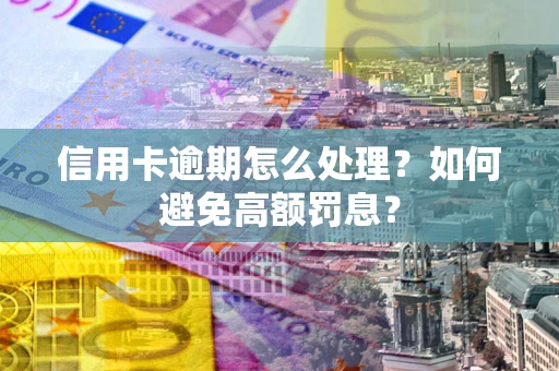 济南信用卡逾期怎么处理？如何避免高额罚息？