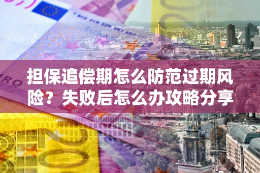 济南担保追偿期怎么防范过期风险？失败后怎么办攻略分享