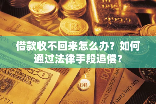 济南借款收不回来怎么办？如何通过法律手段追偿？