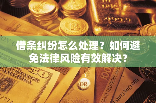 济南借条纠纷怎么处理？如何避免法律风险有效解决？