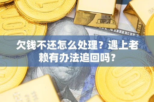 济南欠钱不还怎么处理？遇上老赖有办法追回吗？