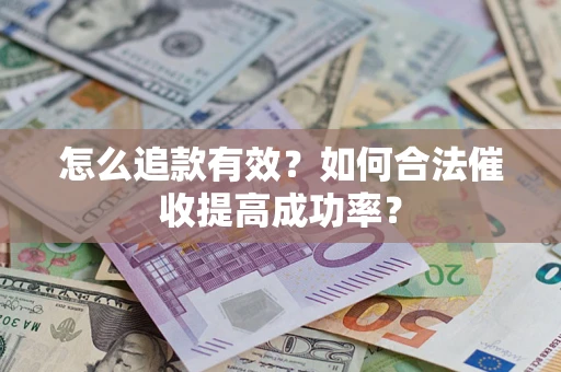 济南怎么追款有效？如何合法催收提高成功率？