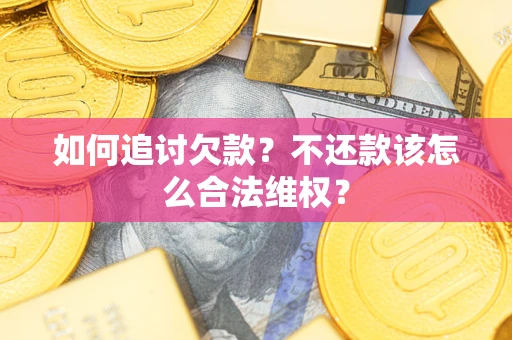 济南如何追讨欠款？不还款该怎么合法维权？