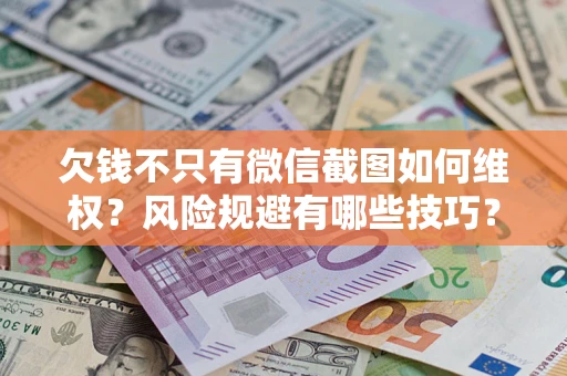 济南欠钱不只有微信截图如何维权？风险规避有哪些技巧？