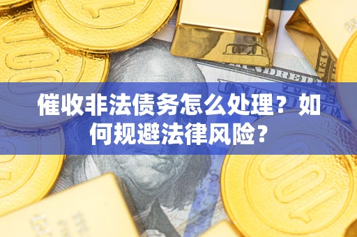 济南催收非法债务怎么处理？如何规避法律风险？