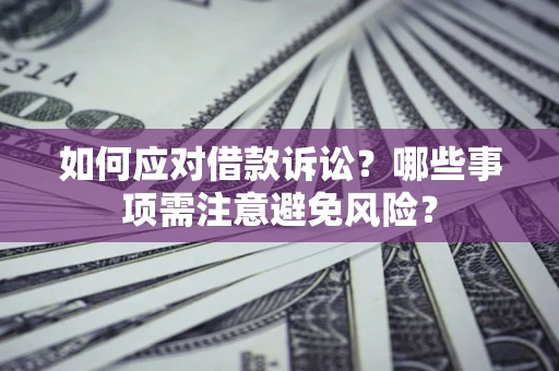 济南如何应对借款诉讼？哪些事项需注意避免风险？