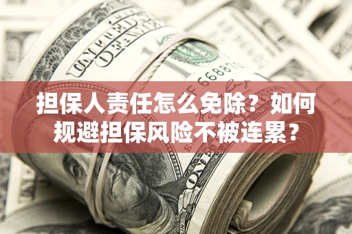 济南担保人责任怎么免除？如何规避担保风险不被连累？