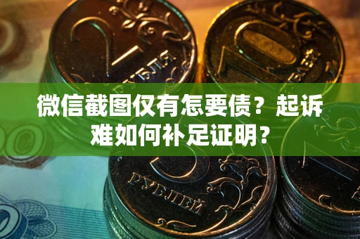 济南微信截图仅有怎要债？起诉难如何补足证明？