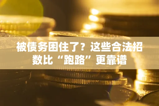 济南被债务困住了？这些合法招数比“跑路”更靠谱