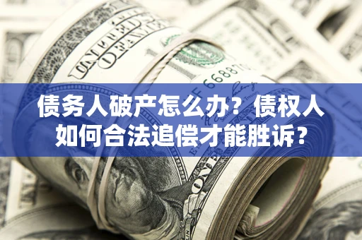 济南债务人破产怎么办？债权人如何合法追偿才能胜诉？