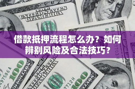济南借款抵押流程怎么办？如何辨别风险及合法技巧？