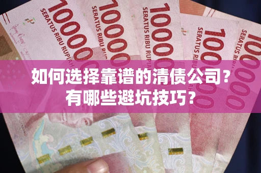 济南如何选择靠谱的清债公司？有哪些避坑技巧？