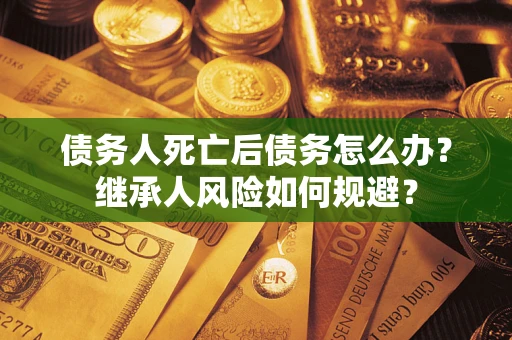 济南债务人死亡后债务怎么办？继承人风险如何规避？