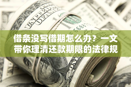 济南借条没写借期怎么办？一文带你理清还款期限的法律规则