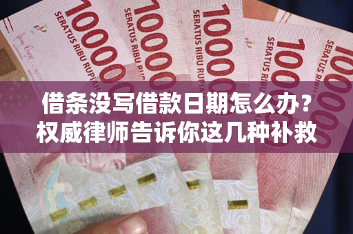 济南借条没写借款日期怎么办？权威律师告诉你这几种补救方法！