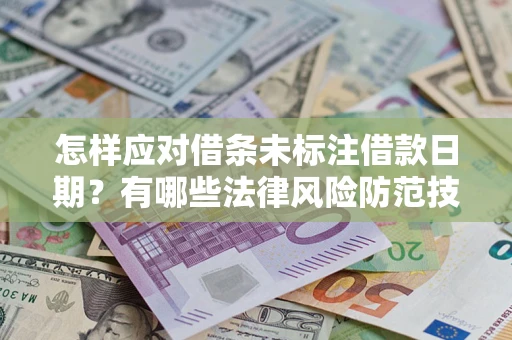 济南怎样应对借条未标注借款日期？有哪些法律风险防范技巧？