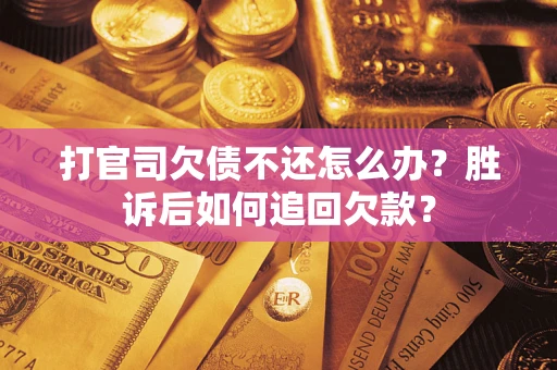 济南打官司欠债不还怎么办？胜诉后如何追回欠款？