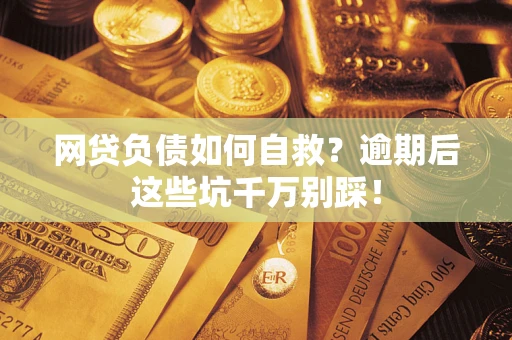 济南网贷负债如何自救？逾期后这些坑千万别踩！