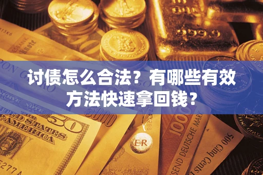 济南讨债怎么合法？有哪些有效方法快速拿回钱？