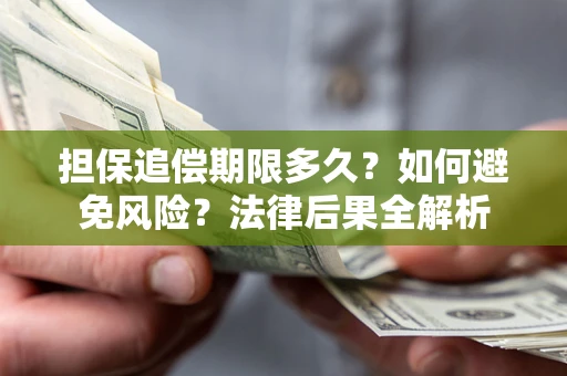 济南担保追偿期限多久？如何避免风险？法律后果全解析