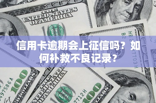 济南信用卡逾期会上征信吗？如何补救不良记录？