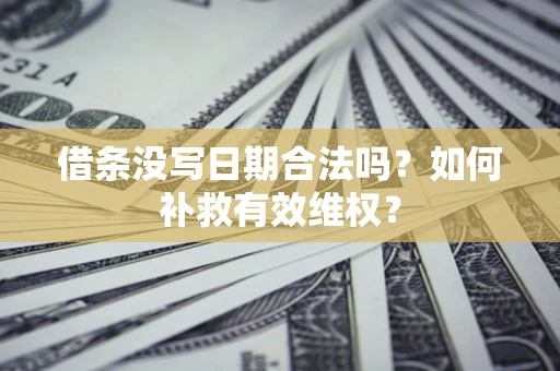 济南借条没写日期合法吗？如何补救有效维权？