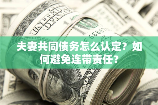 济南夫妻共同债务怎么认定？如何避免连带责任？