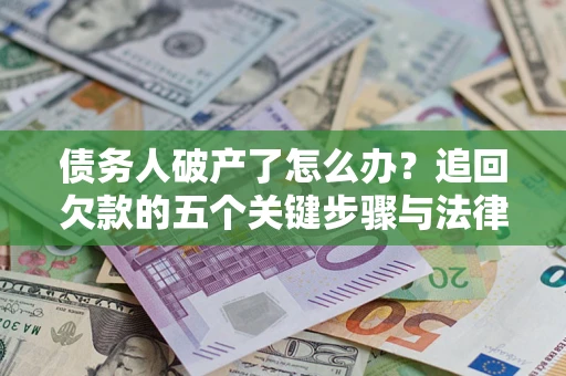 济南债务人破产了怎么办？追回欠款的五个关键步骤与法律策略