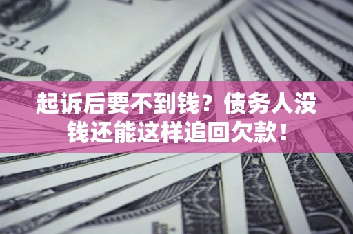 济南起诉后要不到钱？债务人没钱还能这样追回欠款！