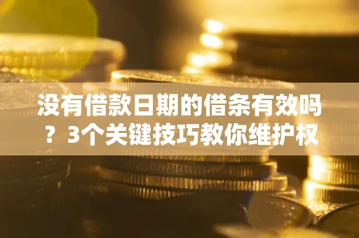 济南没有借款日期的借条有效吗？3个关键技巧教你维护权益