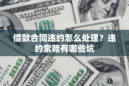 济南借款合同违约怎么处理？违约索赔有哪些坑