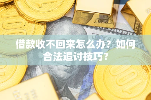 济南借款收不回来怎么办？如何合法追讨技巧？
