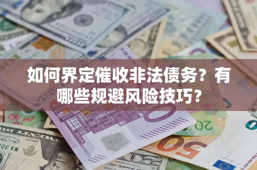 济南如何界定催收非法债务？有哪些规避风险技巧？
