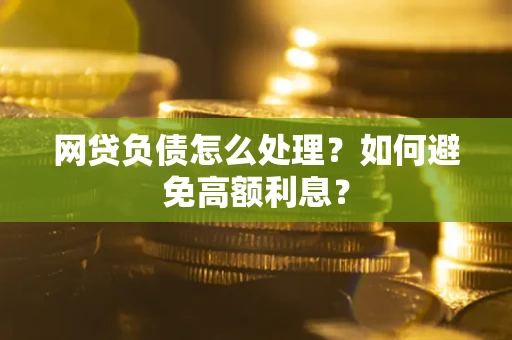 济南网贷负债怎么处理？如何避免高额利息？