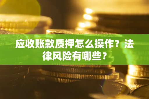 济南应收账款质押怎么操作？法律风险有哪些？