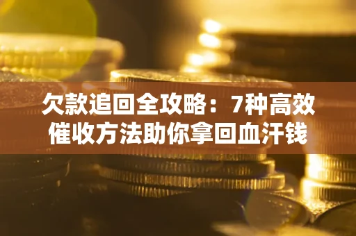 济南欠款追回全攻略：7种高效催收方法助你拿回血汗钱