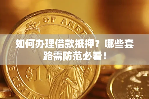 济南如何办理借款抵押？哪些套路需防范必看！
