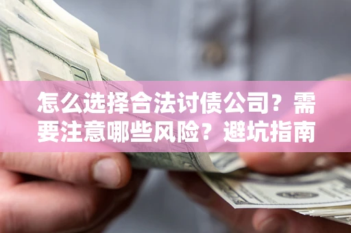 济南怎么选择合法讨债公司？需要注意哪些风险？避坑指南来了！