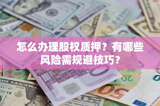 济南怎么办理股权质押？有哪些风险需规避技巧？