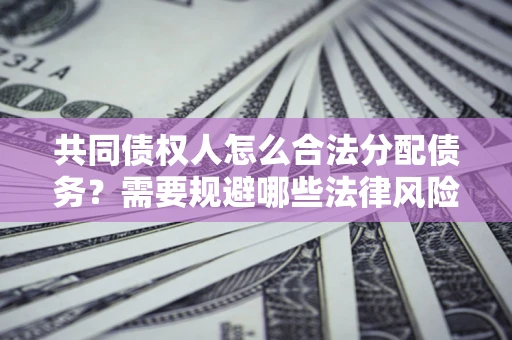 济南共同债权人怎么合法分配债务？需要规避哪些法律风险？