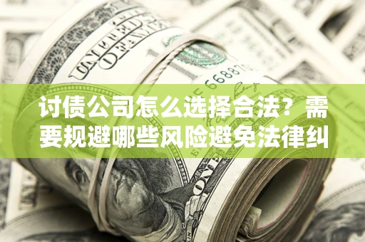 济南讨债公司怎么选择合法?需要规避哪些风险避免法律纠纷? 济南讨债公司怎么选择合法?需要规避哪些风险避免法律纠纷?